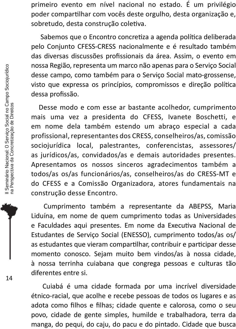 Assim, o evento em nossa Região, representa um marco não apenas para o Serviço Social desse campo, como também para o Serviço Social mato-grossense, visto que expressa os princípios, compromissos e