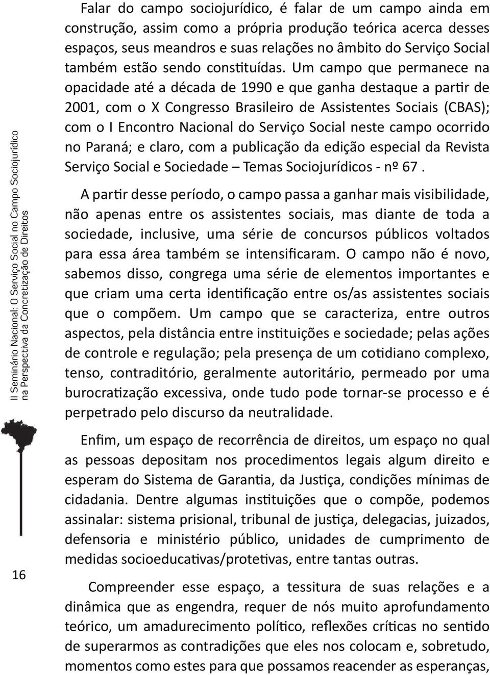 Um campo que permanece na opacidade até a década de 1990 e que ganha destaque a partir de 2001, com o X Congresso Brasileiro de Assistentes Sociais (CBAS); com o I Encontro Nacional do Serviço Social