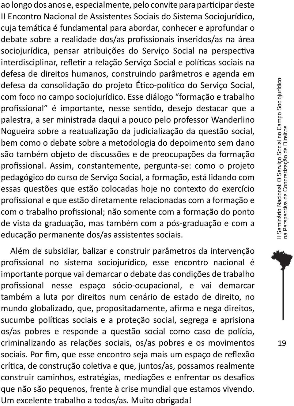 e políticas sociais na defesa de direitos humanos, construindo parâmetros e agenda em defesa da consolidação do projeto Ético-político do Serviço Social, com foco no campo sociojurídico.