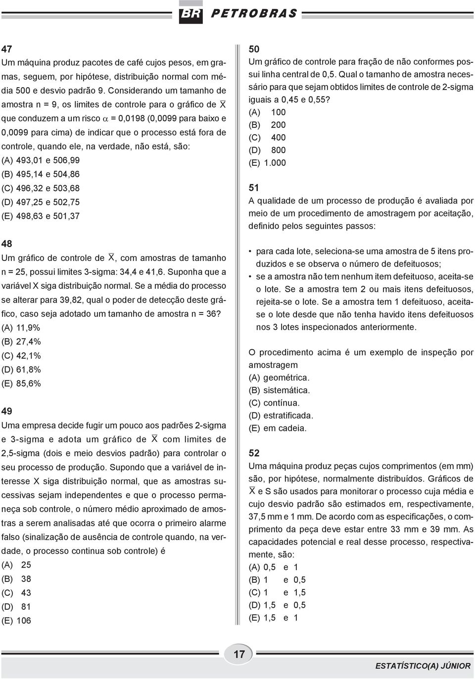 controle, quando ele, na verdade, não está, são: (A) 493,01 e 506,99 (B) 495,14 e 504,86 (C) 496,32 e 503,68 (D) 497,25 e 502,75 (E) 498,63 e 501,37 48 Um gráfico de controle de X, com amostras de