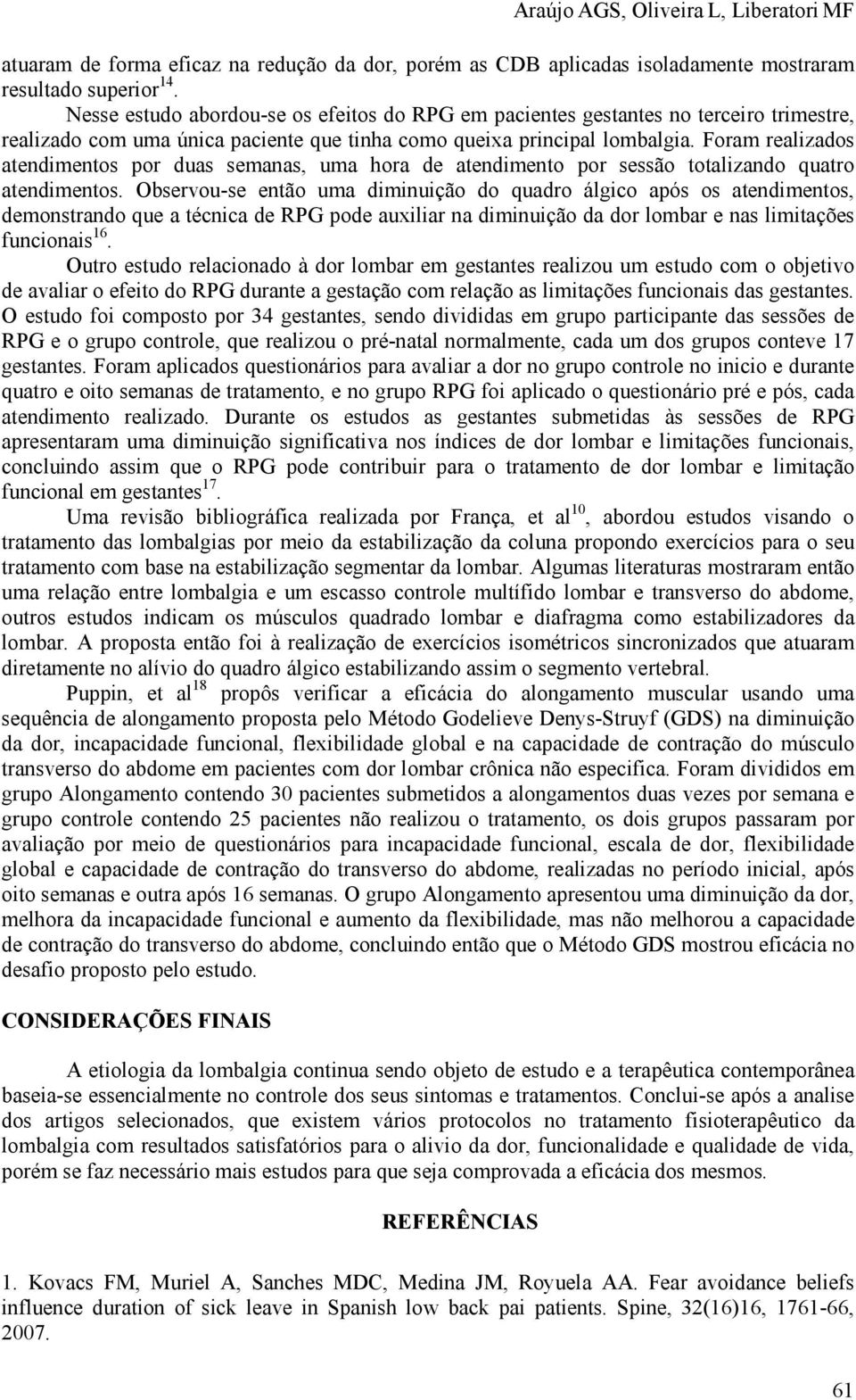 Foram realizados atendimentos por duas semanas, uma hora de atendimento por sessão totalizando quatro atendimentos.