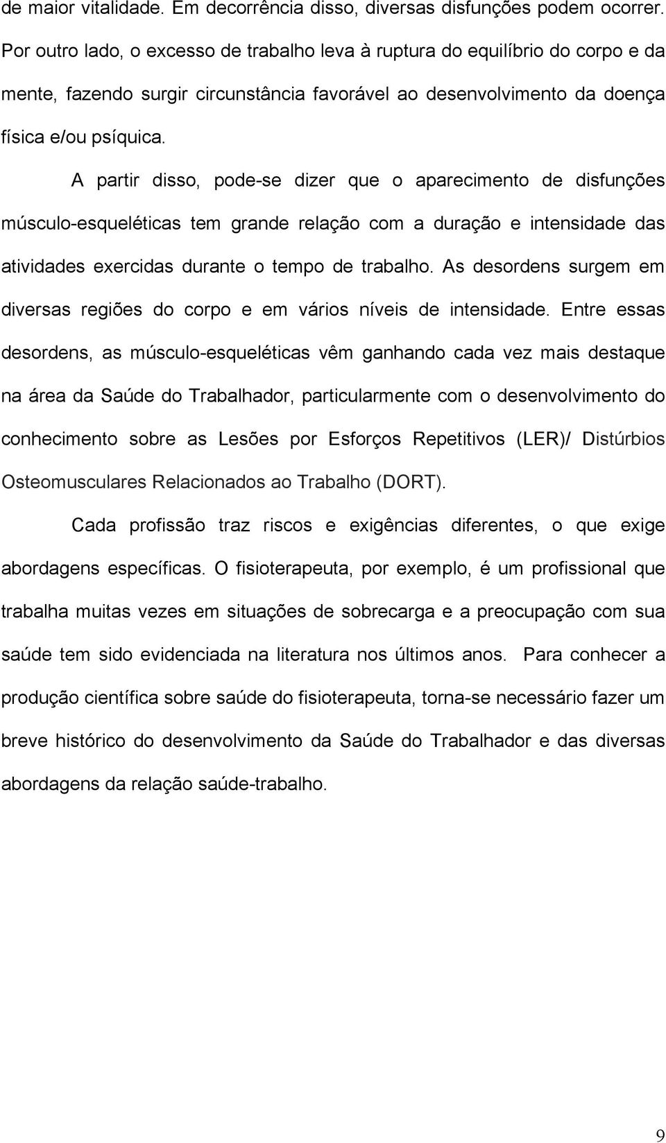 A partir disso, pode-se dizer que o aparecimento de disfunções músculo-esqueléticas tem grande relação com a duração e intensidade das atividades exercidas durante o tempo de trabalho.