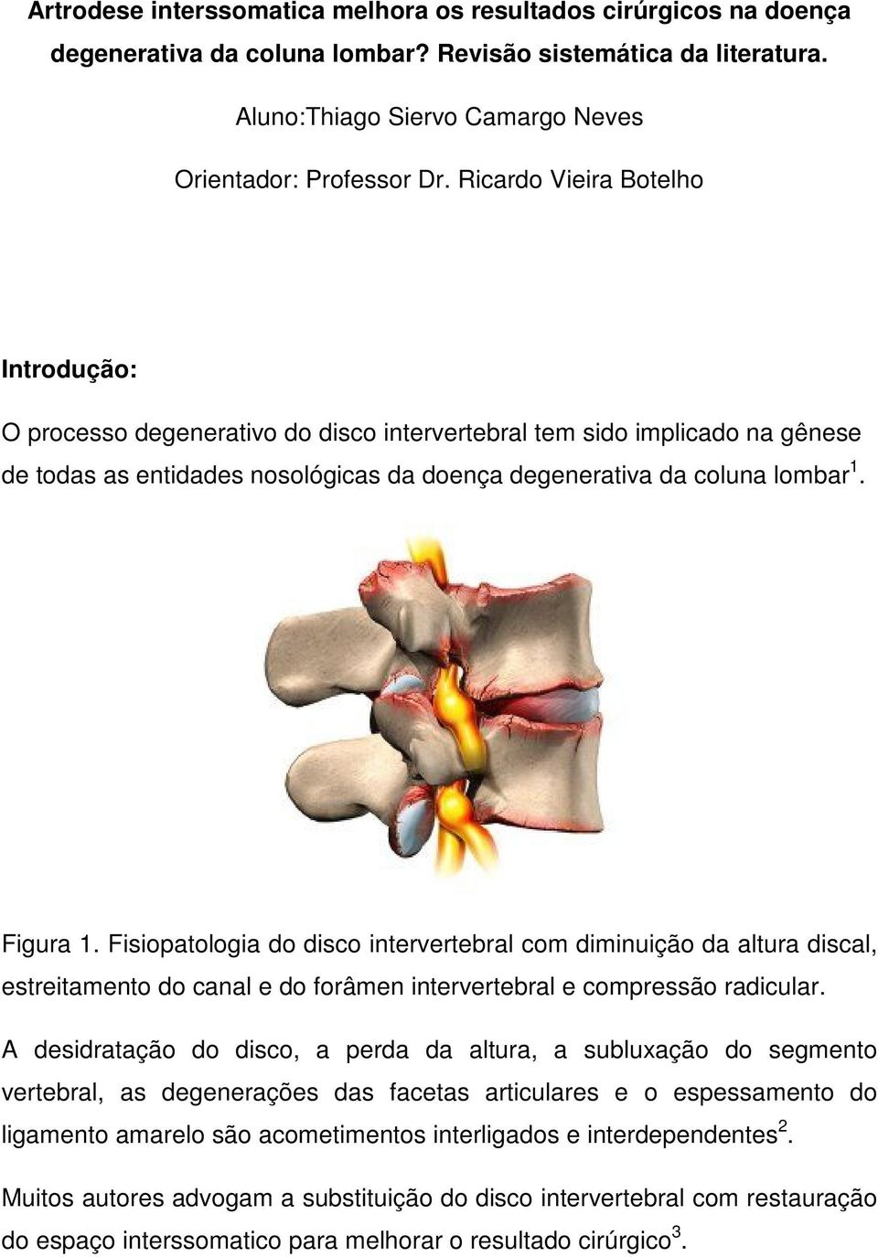 Fisiopatologia do disco intervertebral com diminuição da altura discal, estreitamento do canal e do forâmen intervertebral e compressão radicular.