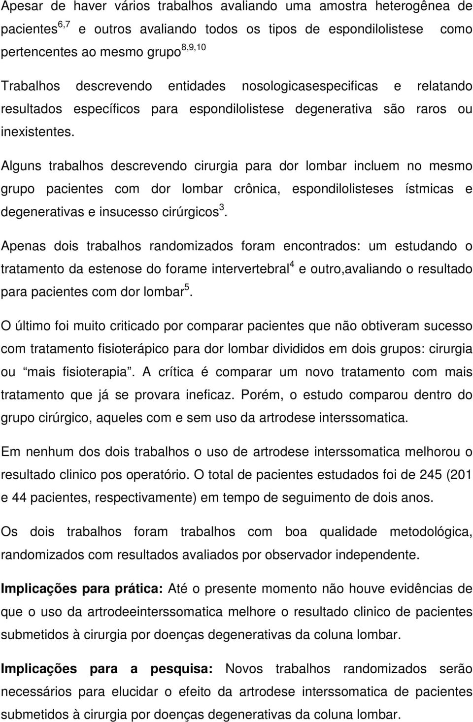 Alguns trabalhos descrevendo cirurgia para dor lombar incluem no mesmo grupo pacientes com dor lombar crônica, espondilolisteses ístmicas e degenerativas e insucesso cirúrgicos 3.