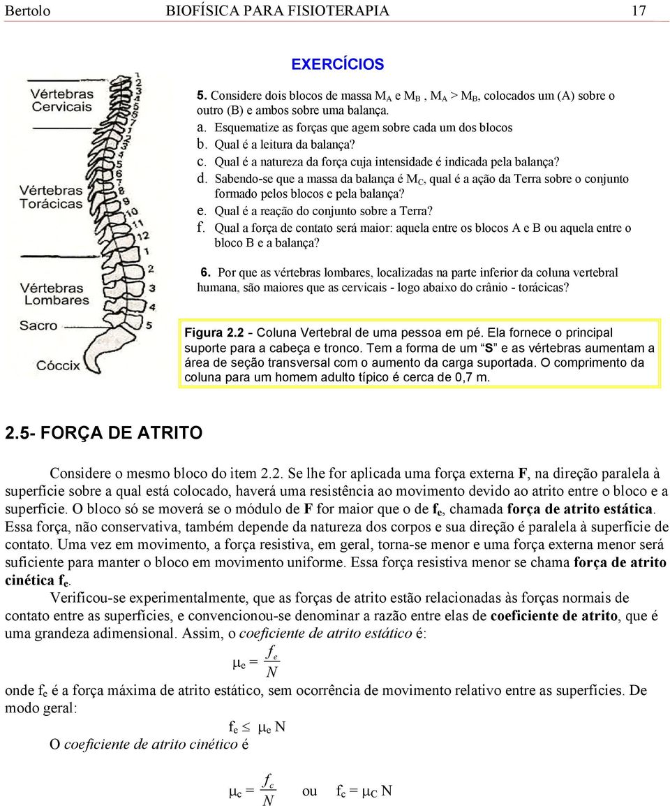 e. Qual é a reação do conjunto sobre a Terra? f. Qual a força de contato será maior: aquela entre os blocos A e B ou aquela entre o bloco B e a balança? 6.