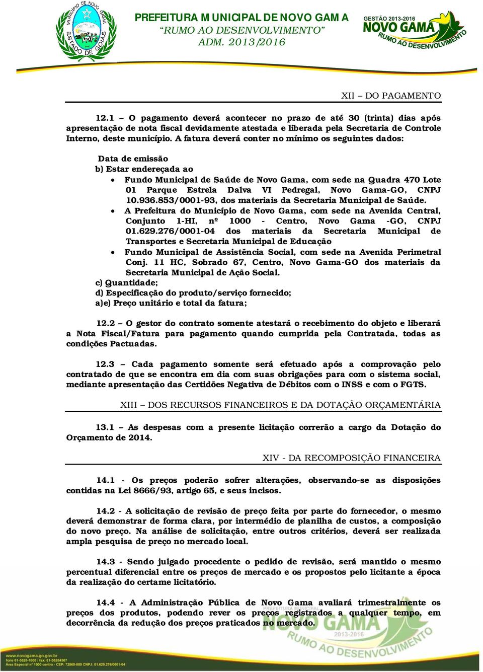 A fatura deverá conter no mínimo os seguintes dados: Data de emissão b) Estar endereçada ao Fundo Municipal de Saúde de Novo Gama, com sede na Quadra 470 Lote 01 Parque Estrela Dalva VI Pedregal,