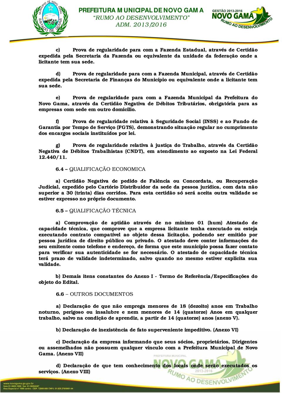 e) Prova de regularidade para com a Fazenda Municipal da Prefeitura do Novo Gama, através da Certidão Negativa de Débitos Tributários, obrigatória para as empresas com sede em outro domicilio.