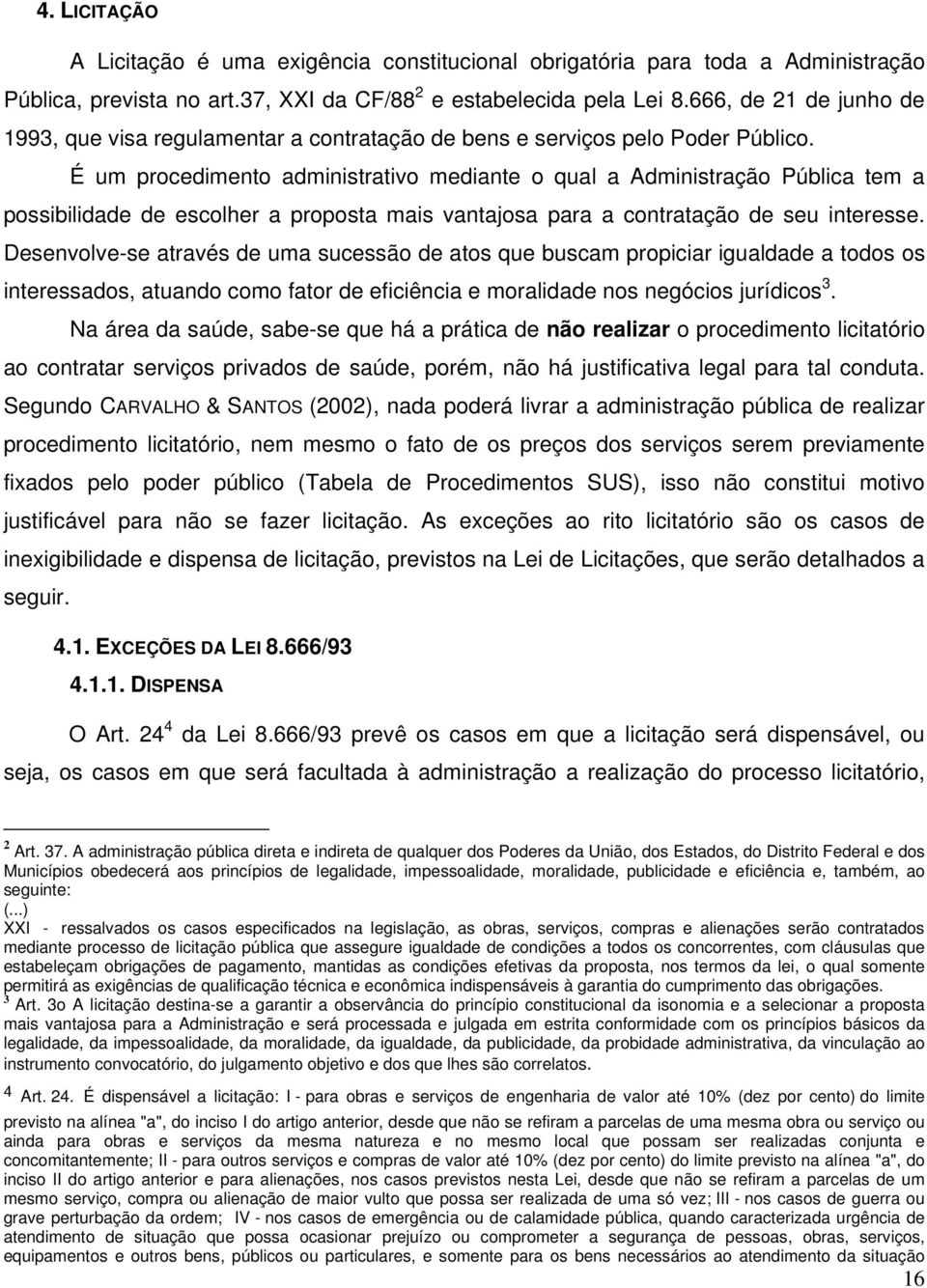 É um procedimento administrativo mediante o qual a Administração Pública tem a possibilidade de escolher a proposta mais vantajosa para a contratação de seu interesse.