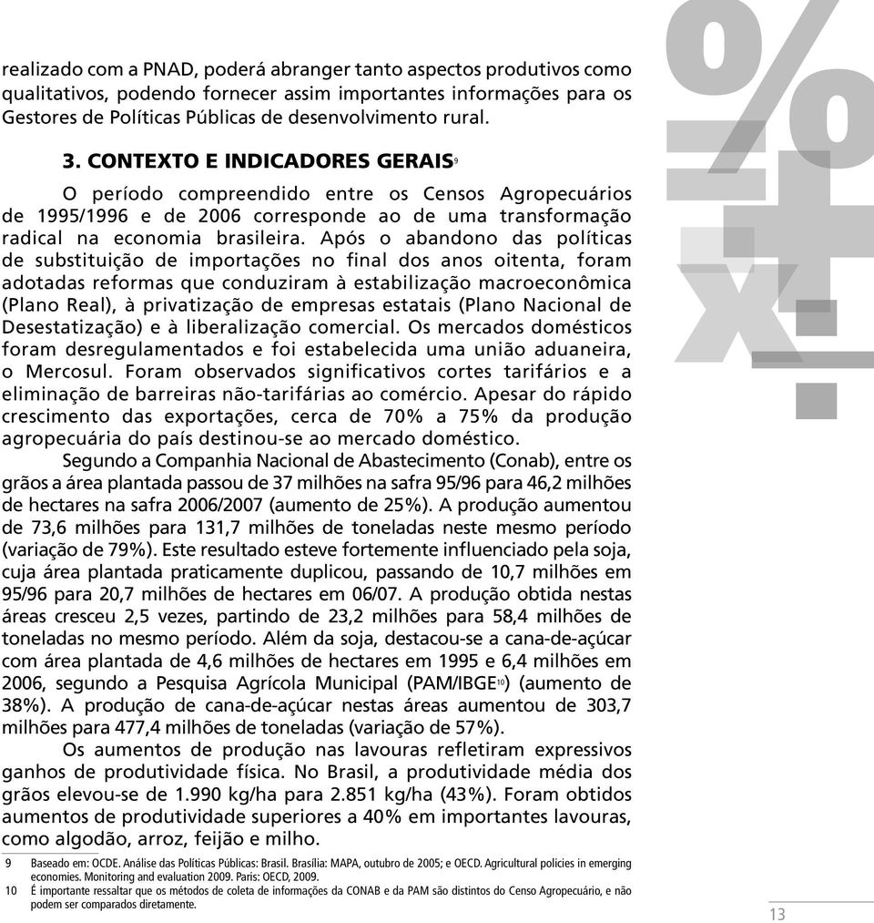 Após o abandono das políticas de substituição de importações no final dos anos oitenta, foram adotadas reformas que conduziram à estabilização macroeconômica (Plano Real), à privatização de empresas