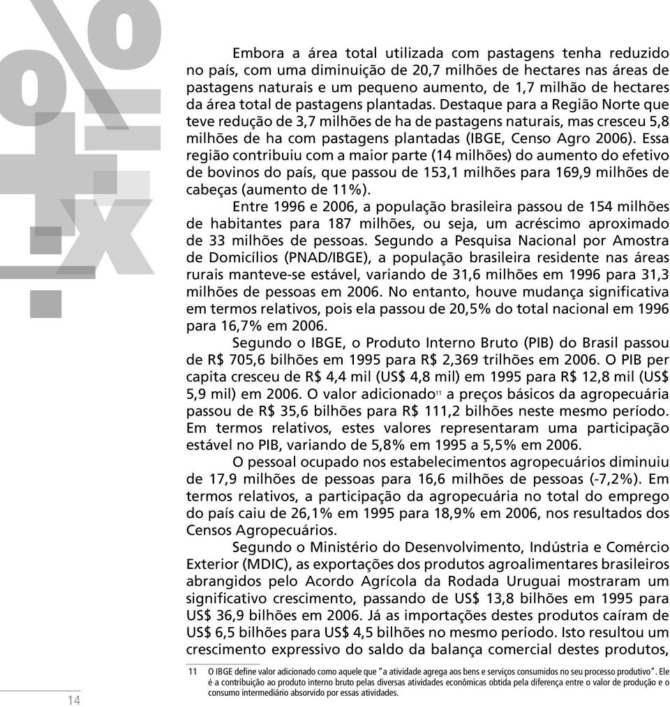 Destaque para a Região Norte que teve redução de 3,7 milhões de ha de pastagens naturais, mas cresceu 5,8 milhões de ha com pastagens plantadas (IBGE, Censo Agro 2006).