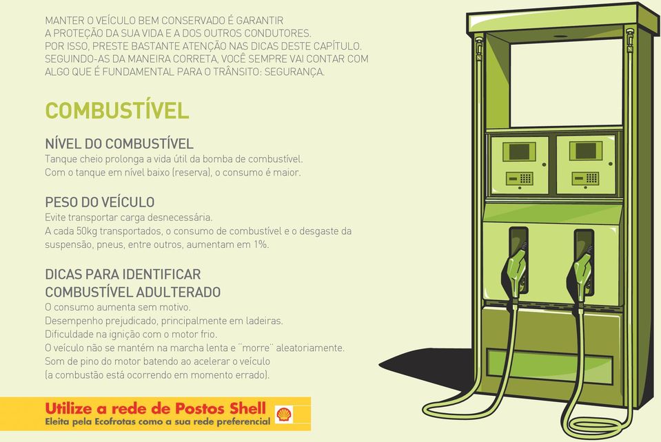 COMBUSTÍVEL NÍVEL DO COMBUSTÍVEL Tanque cheio prolonga a vida útil da bomba de combustível. Com o tanque em nível baixo (reserva), o consumo é maior.