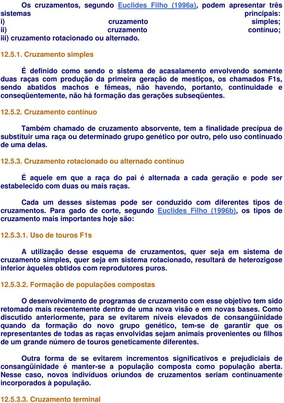 .5.1. Cruzamento simples É definido como sendo o sistema de acasalamento envolvendo somente duas raças com produção da primeira geração de mestiços, os chamados F1s, sendo abatidos machos e fêmeas,