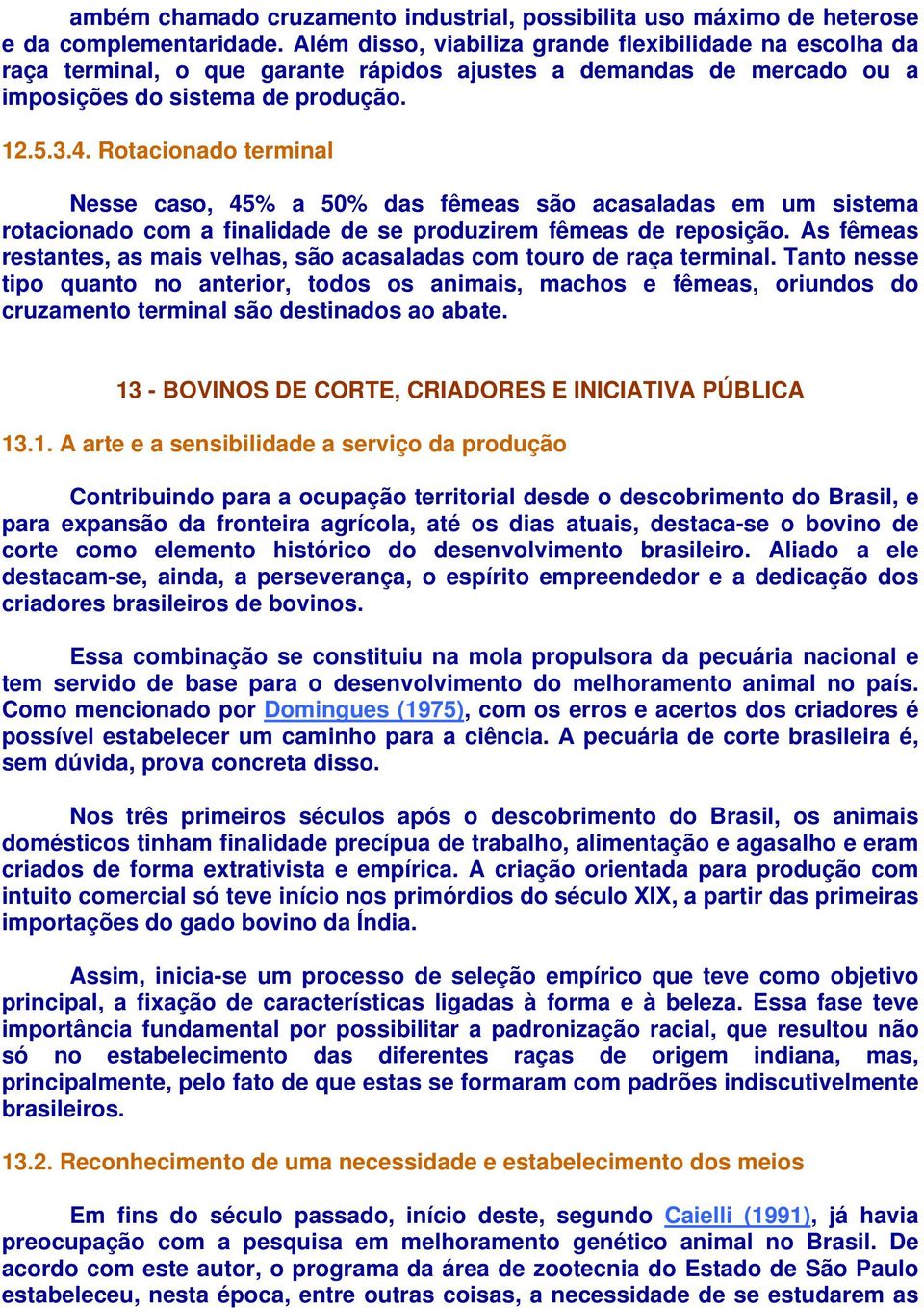 Rotacionado terminal Nesse caso, 45% a 50% das fêmeas são acasaladas em um sistema rotacionado com a finalidade de se produzirem fêmeas de reposição.