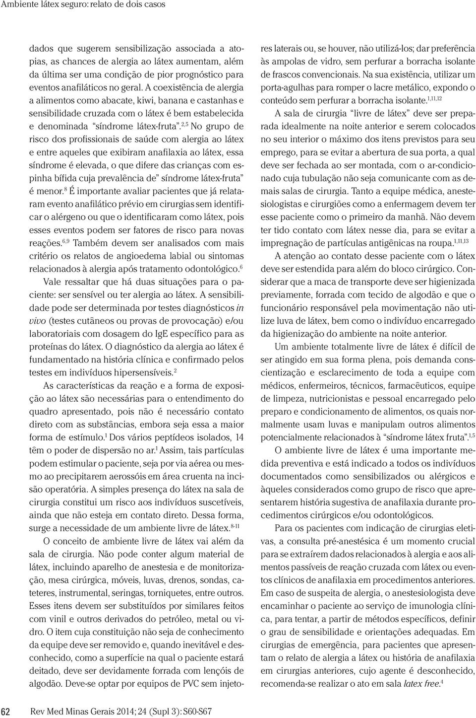 2,5 No grupo de risco dos profissionais de saúde com alergia ao látex e entre aqueles que exibiram anafilaxia ao látex, essa síndrome é elevada, o que difere das crianças com espinha bífida cuja