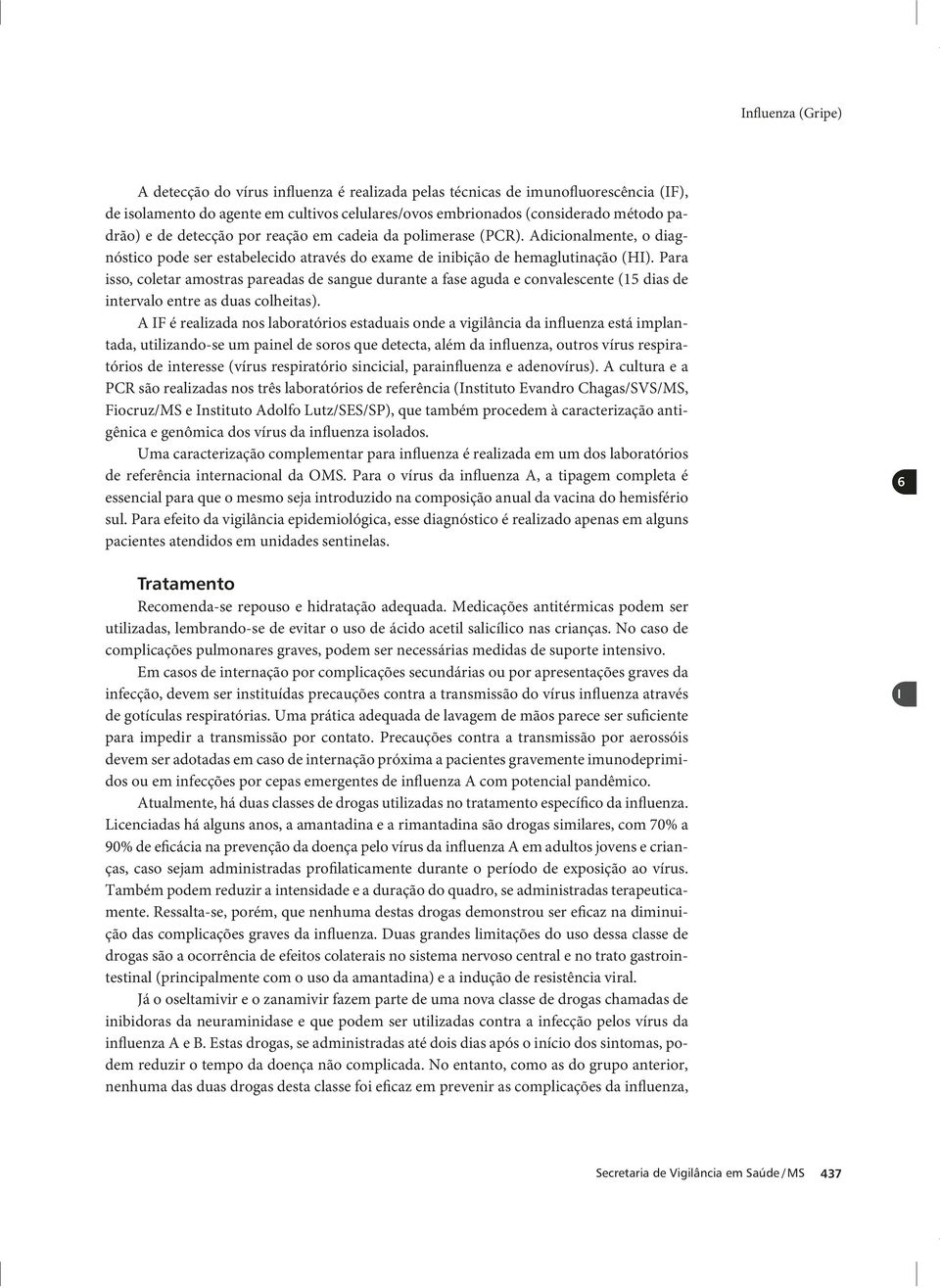 Para isso, coletar amostras pareadas de sangue durante a fase aguda e convalescente (15 dias de intervalo entre as duas colheitas).