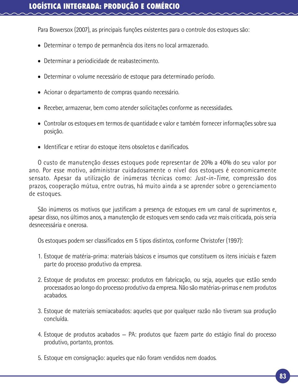 Receber, armazenar, bem como atender solicitações conforme as necessidades. Controlar os estoques em termos de quantidade e valor e também fornecer informações sobre sua posição.