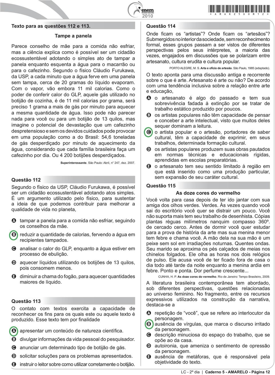 água para o macarrão ou para o cafezinho. Segundo o físico Cláudio Furukawa, da USP, a cada minuto que a água ferve em uma panela sem tampa, cerca de 20 gramas do líquido evaporam.