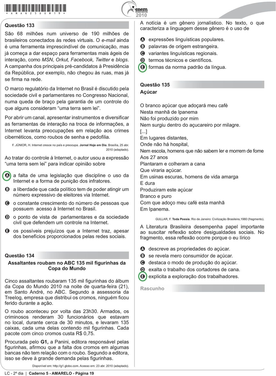 A campanha dos principais pré-candidatos à Presidência da República, por exemplo, não chegou às ruas, mas já O marco regulatório da Internet no Brasil é discutido pela sociedade civil e parlamentares