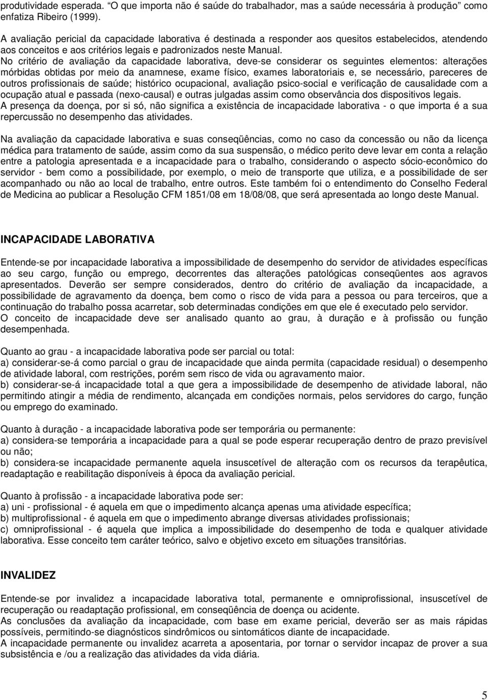 No critério de avaliação da capacidade laborativa, deve-se considerar os seguintes elementos: alterações mórbidas obtidas por meio da anamnese, exame físico, exames laboratoriais e, se necessário,