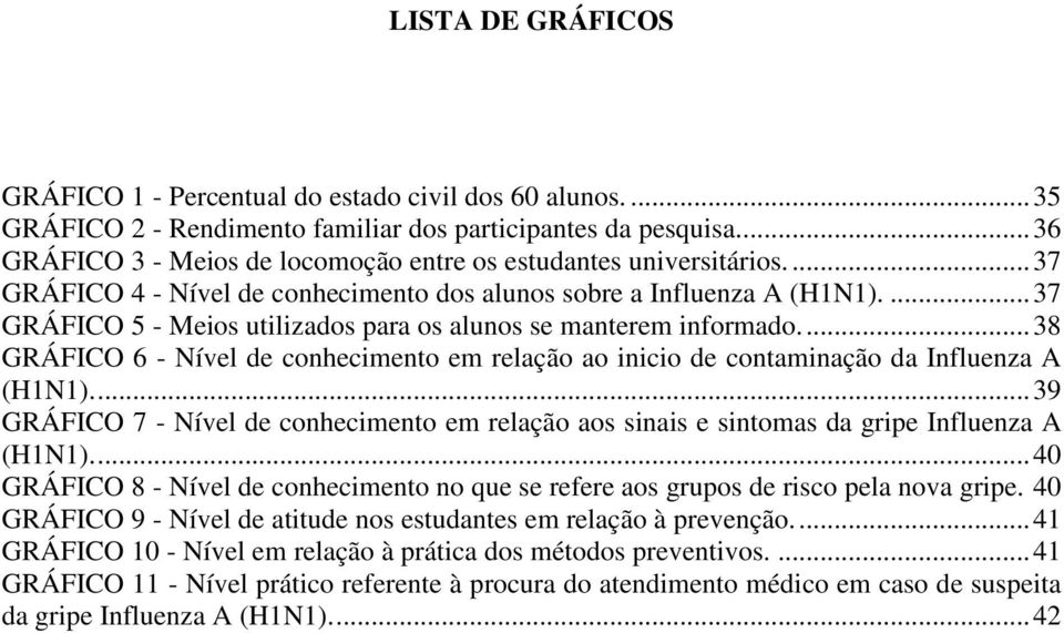 ... 37 GRÁFICO 5 - Meios utilizados para os alunos se manterem informado.... 38 GRÁFICO 6 - Nível de conhecimento em relação ao inicio de contaminação da Influenza A (H1N1).