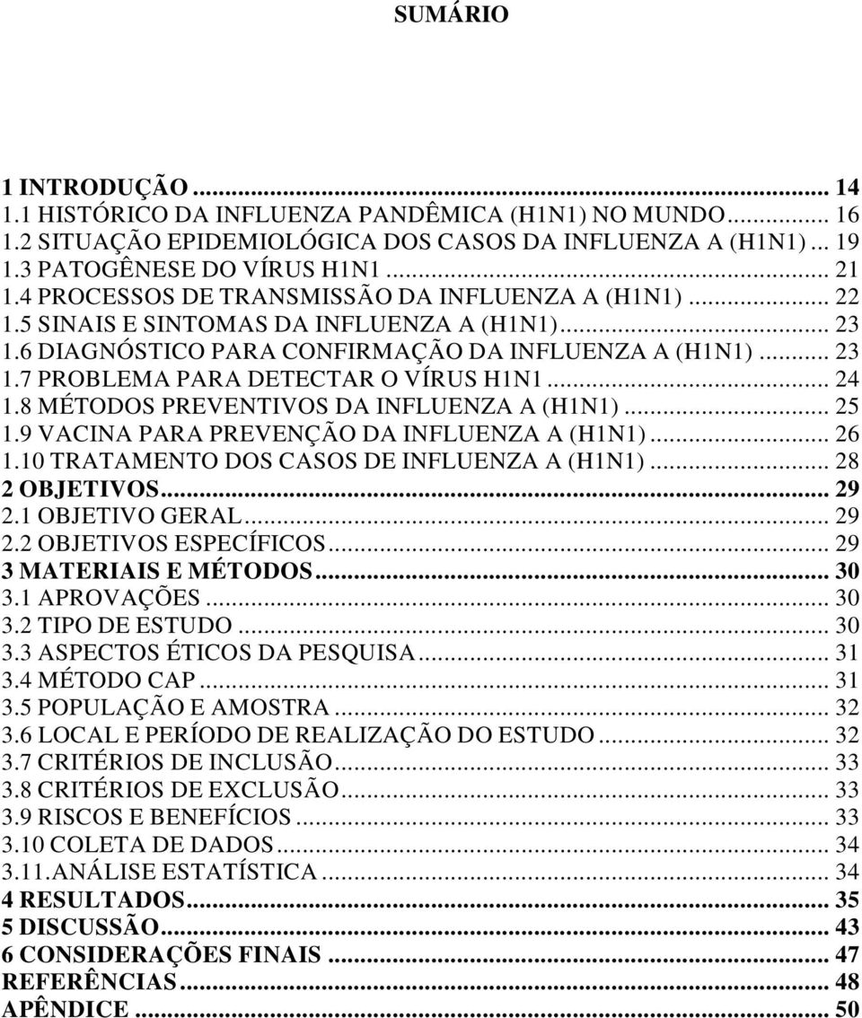 .. 24 1.8 MÉTODOS PREVENTIVOS DA INFLUENZA A (H1N1)... 25 1.9 VACINA PARA PREVENÇÃO DA INFLUENZA A (H1N1)... 26 1.10 TRATAMENTO DOS CASOS DE INFLUENZA A (H1N1)... 28 2 OBJETIVOS... 29 2.