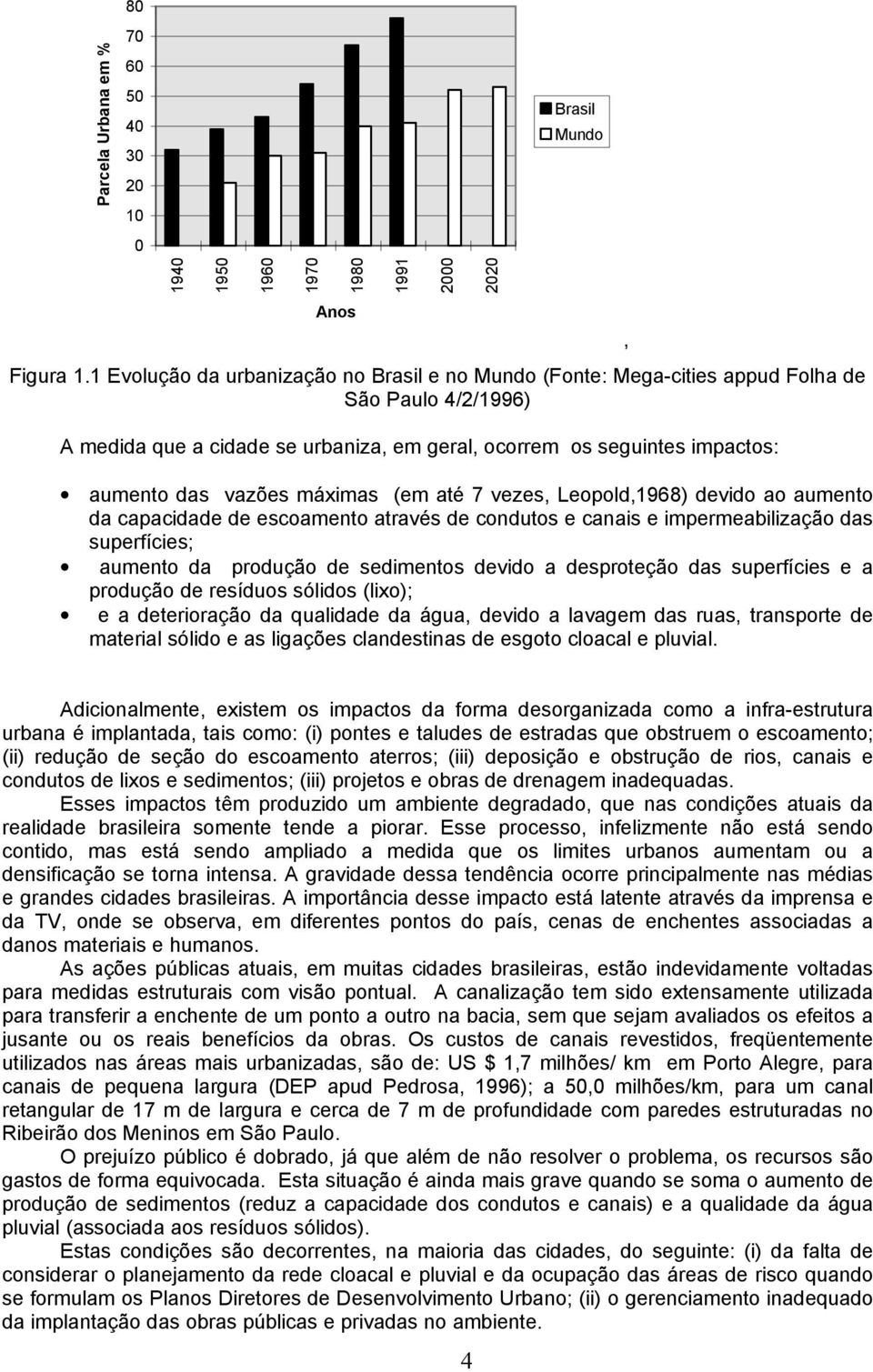 máximas (em até 7 vezes, Leopold,1968) devido ao aumento da capacidade de escoamento através de condutos e canais e impermeabilização das superfícies; aumento da produção de sedimentos devido a