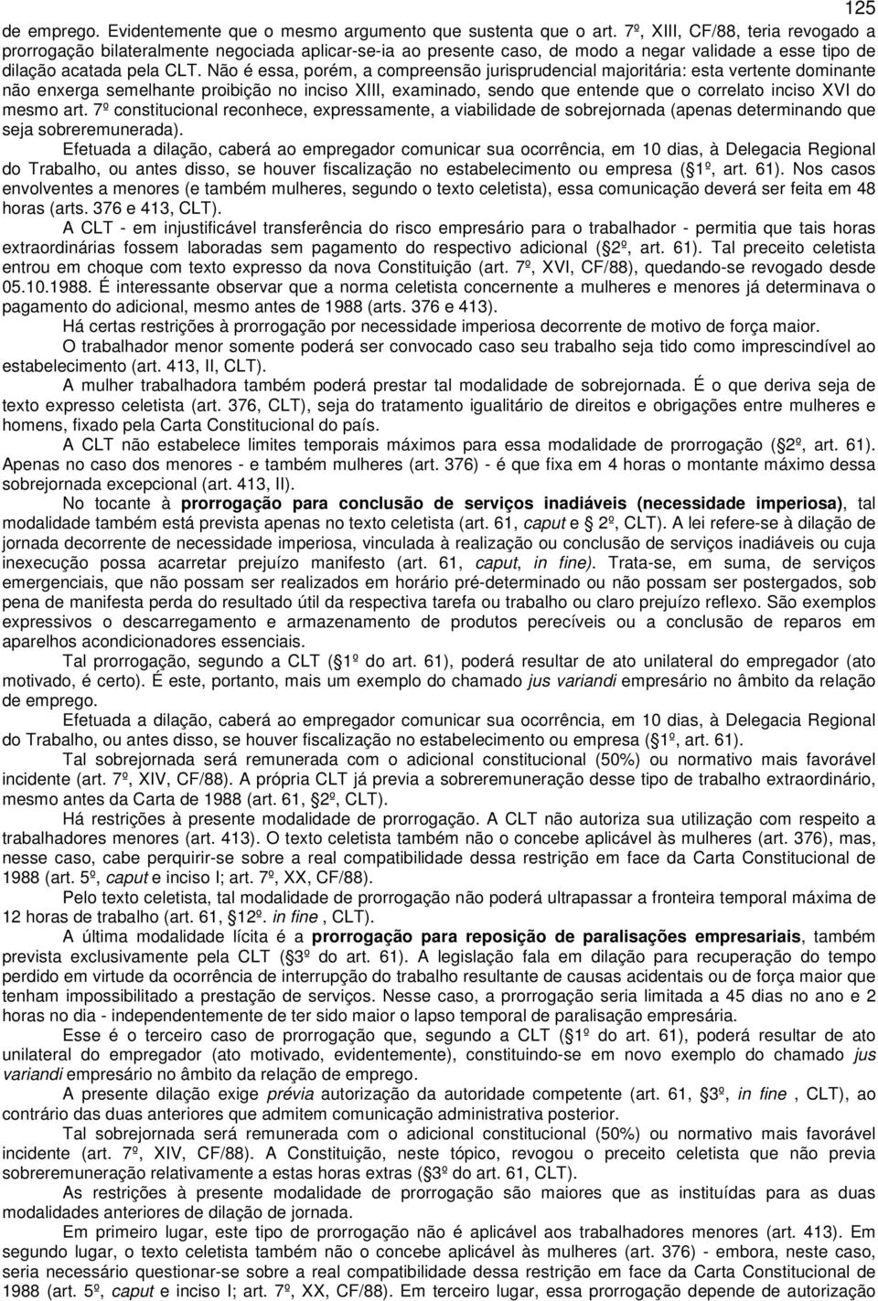 Não é essa, porém, a compreensão jurisprudencial majoritária: esta vertente dominante não enxerga semelhante proibição no inciso XIII, examinado, sendo que entende que o correlato inciso XVI do mesmo