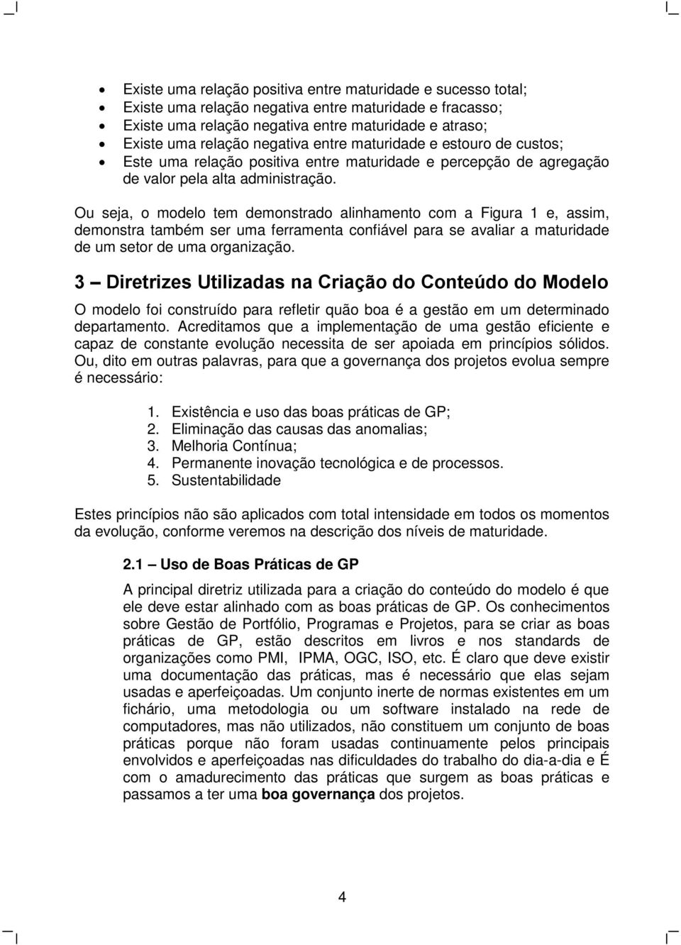 Ou seja, o modelo tem demonstrado alinhamento com a Figura 1 e, assim, demonstra também ser uma ferramenta confiável para se avaliar a maturidade de um setor de uma organização.