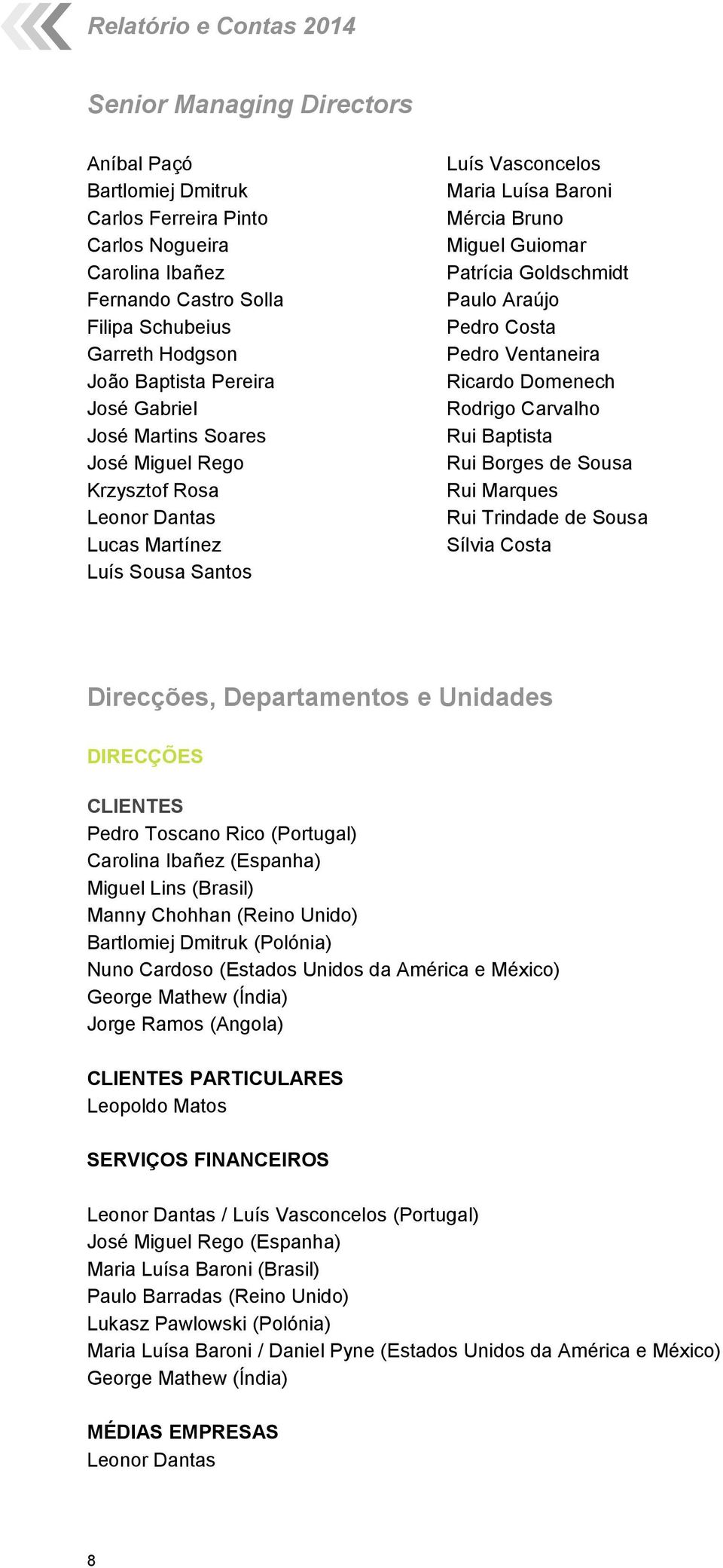 Patrícia Goldschmidt Paulo Araújo Pedro Costa Pedro Ventaneira Ricardo Domenech Rodrigo Carvalho Rui Baptista Rui Borges de Sousa Rui Marques Rui Trindade de Sousa Sílvia Costa Direcções,