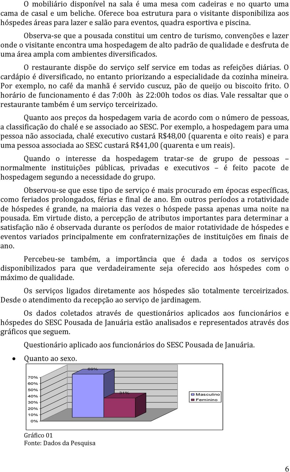 Observa-se que a pousada constitui um centro de turismo, convenções e lazer onde o visitante encontra uma hospedagem de alto padrão de qualidade e desfruta de uma área ampla com ambientes