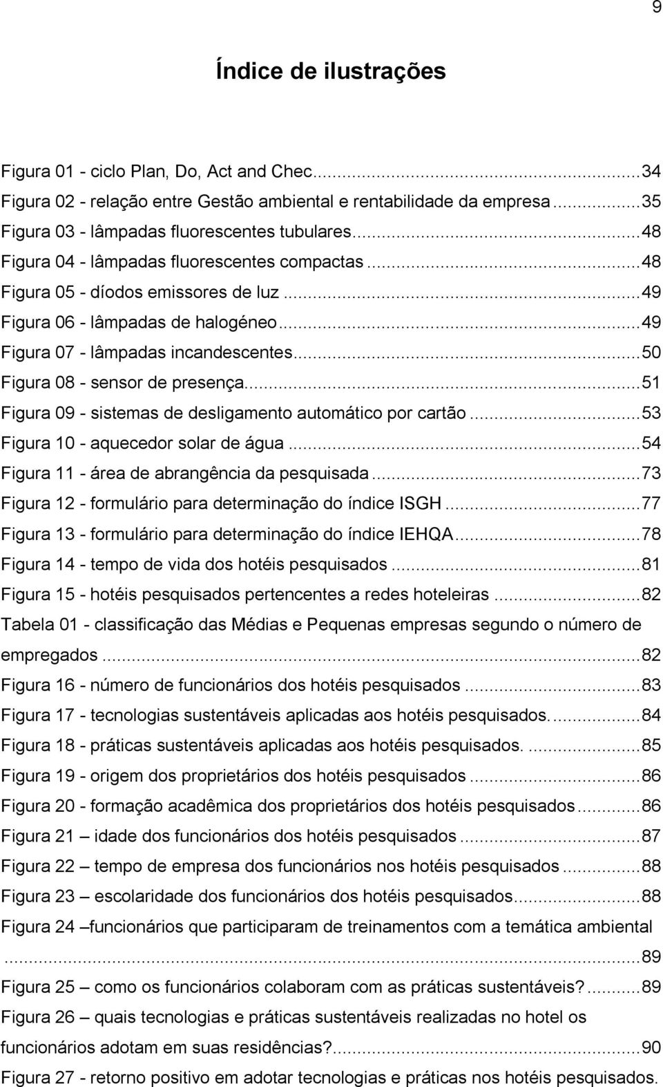 .. 50 Figura 08 - sensor de presença... 51 Figura 09 - sistemas de desligamento automático por cartão... 53 Figura 10 - aquecedor solar de água... 54 Figura 11 - área de abrangência da pesquisada.