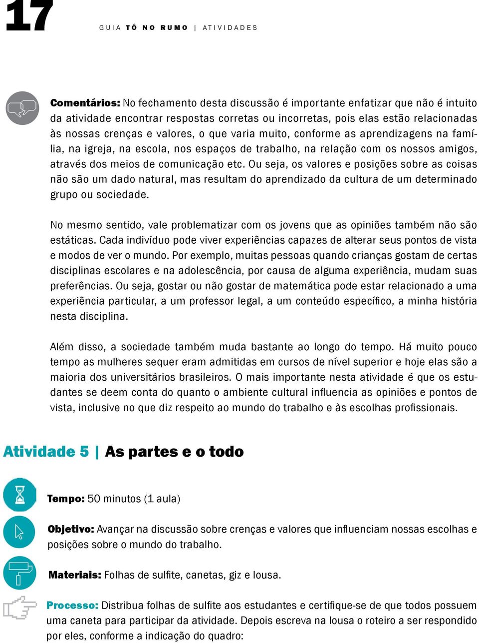 etc. Ou seja, os valores e posições sobre as coisas não são um dado natural, mas resultam do aprendizado da cultura de um determinado grupo ou sociedade.