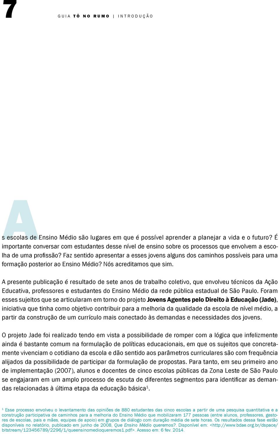 Faz sentido apresentar a esses jovens alguns dos caminhos possíveis para uma formação posterior ao Ensino Médio? Nós acreditamos que sim.