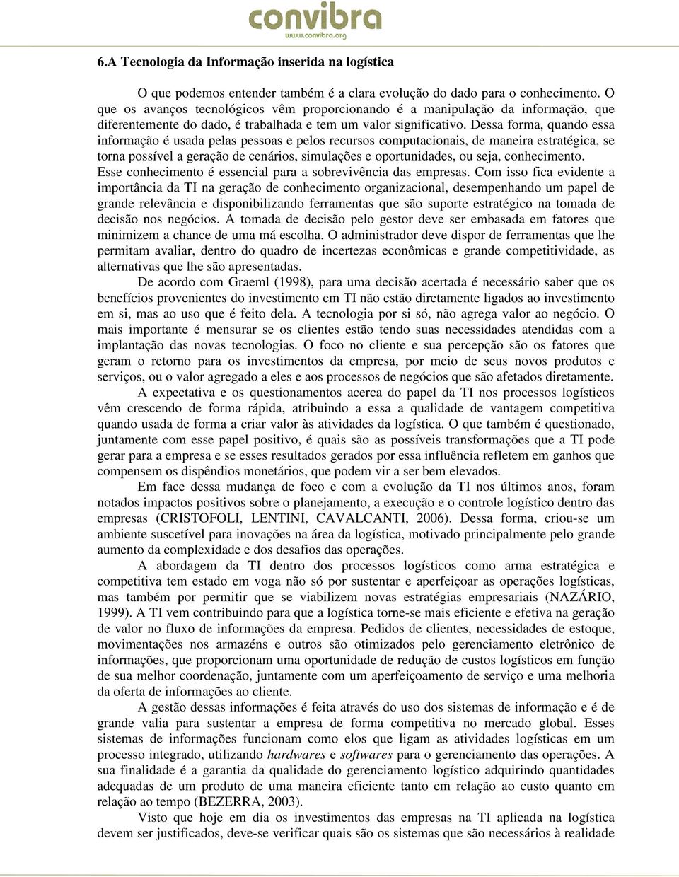 Dessa forma, quando essa informação é usada pelas pessoas e pelos recursos computacionais, de maneira estratégica, se torna possível a geração de cenários, simulações e oportunidades, ou seja,