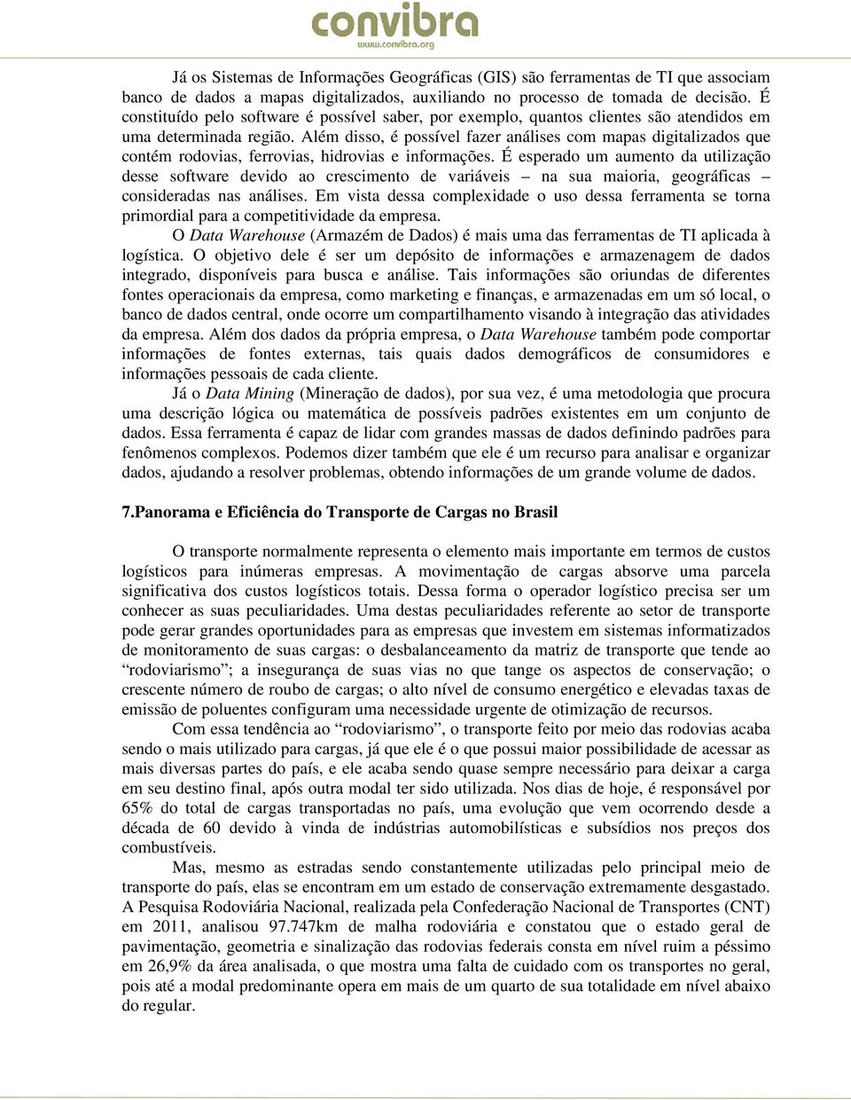 Além disso, é possível fazer análises com mapas digitalizados que contém rodovias, ferrovias, hidrovias e informações.