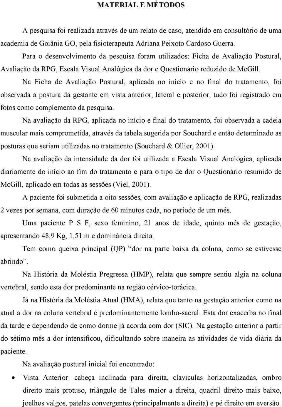 Na Ficha de Avaliação Postural, aplicada no início e no final do tratamento, foi observada a postura da gestante em vista anterior, lateral e posterior, tudo foi registrado em fotos como complemento