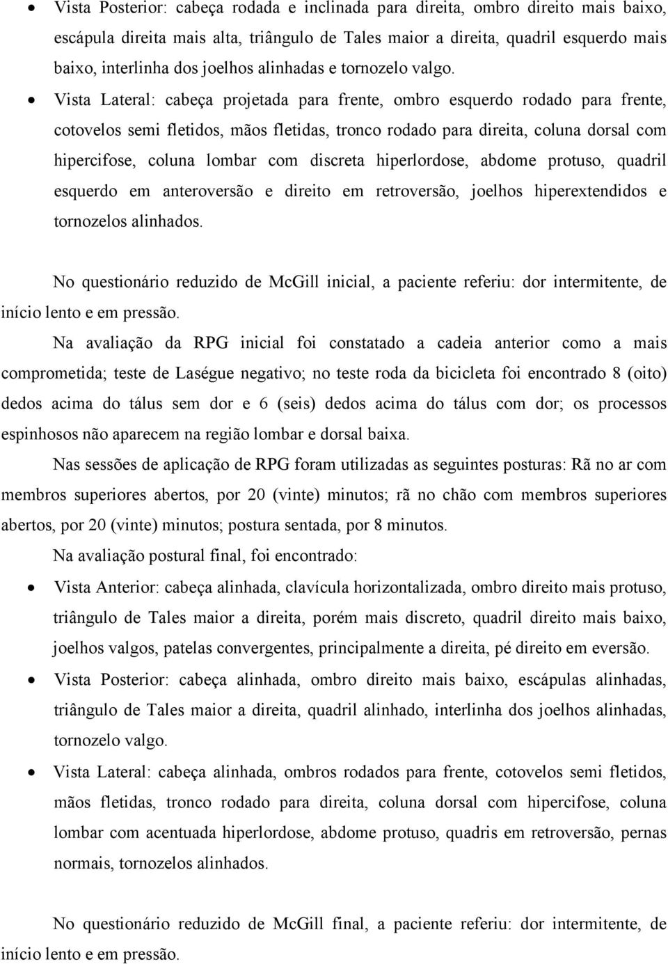 Vista Lateral: cabeça projetada para frente, ombro esquerdo rodado para frente, cotovelos semi fletidos, mãos fletidas, tronco rodado para direita, coluna dorsal com hipercifose, coluna lombar com