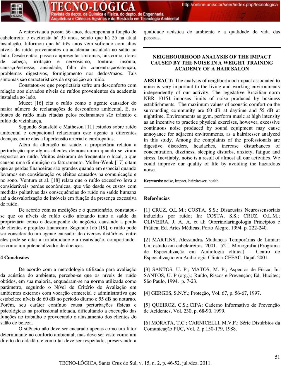 Desde então, passou a apresentar sintomas, tais como: dores de cabeça, irritação e nervosismo, tontura, insônia, cansaço/estresse, ansiedade, falta de concentração/atenção, problemas digestivos,