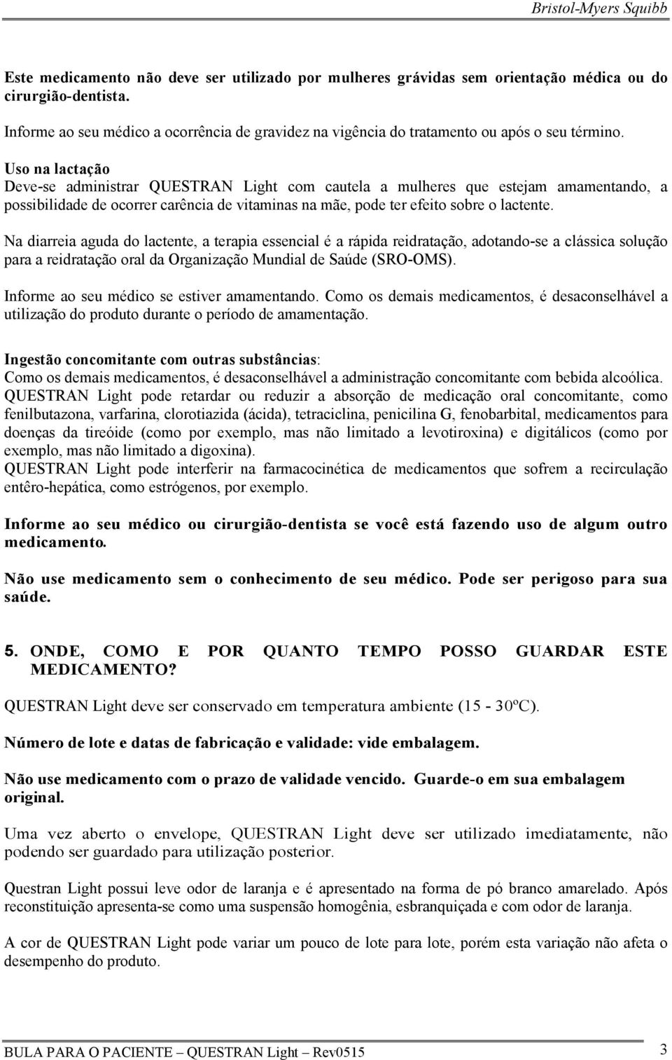 Uso na lactação Deve-se administrar QUESTRAN Light com cautela a mulheres que estejam amamentando, a possibilidade de ocorrer carência de vitaminas na mãe, pode ter efeito sobre o lactente.