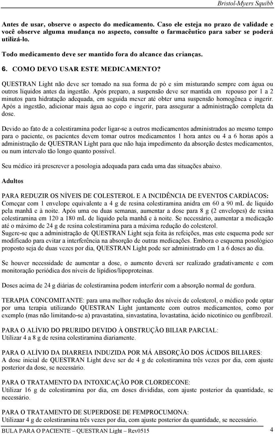 QUESTRAN Light não deve ser tomado na sua forma de pó e sim misturando sempre com água ou outros líquidos antes da ingestão.