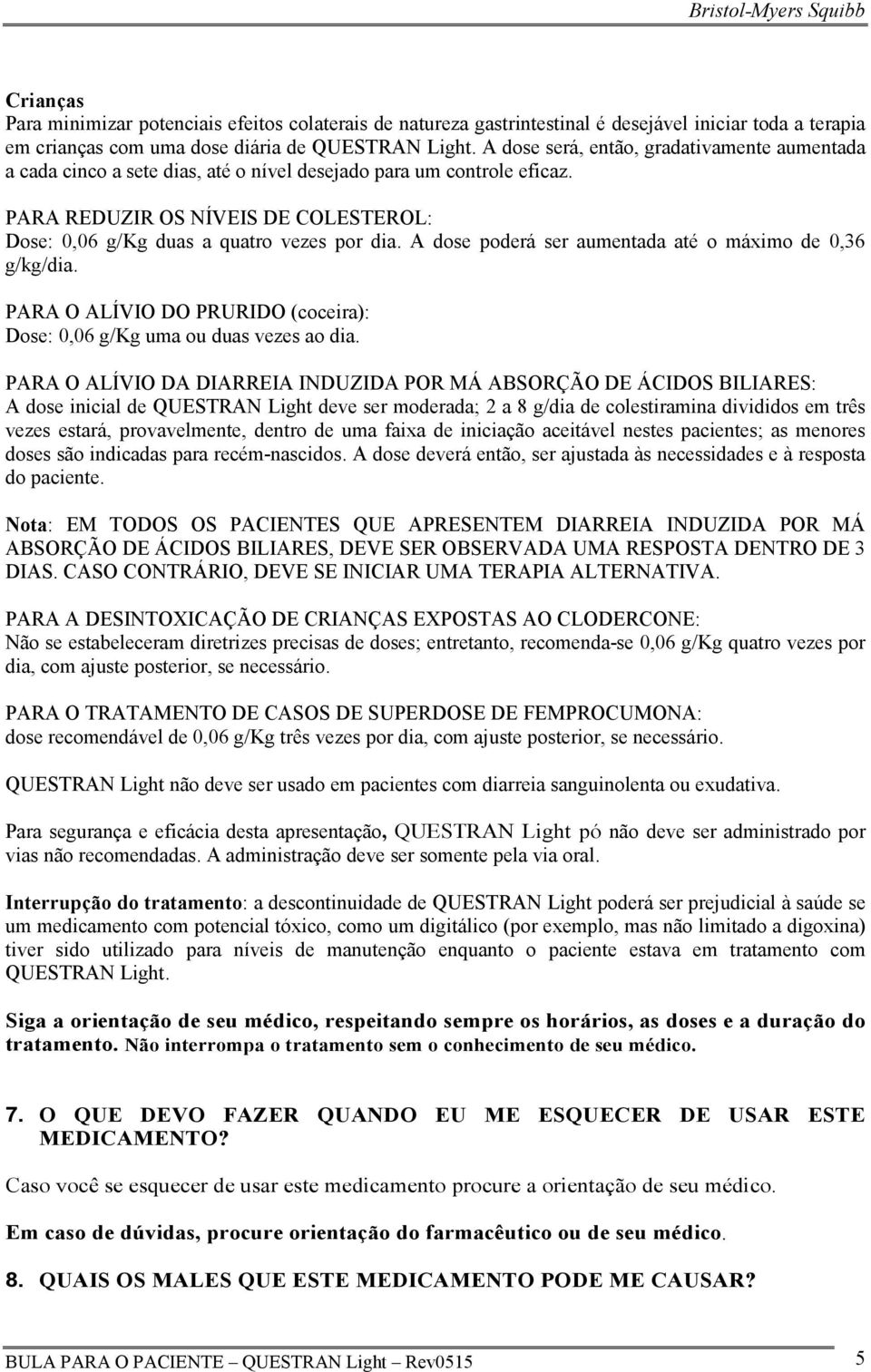 A dose poderá ser aumentada até o máximo de 0,36 g/kg/dia. PARA O ALÍVIO DO PRURIDO (coceira): Dose: 0,06 g/kg uma ou duas vezes ao dia.