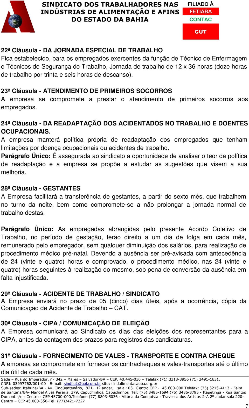 23ª Cláusula - ATENDIMENTO DE PRIMEIROS SOCORROS A empresa se compromete a prestar o atendimento de primeiros socorros aos empregados.