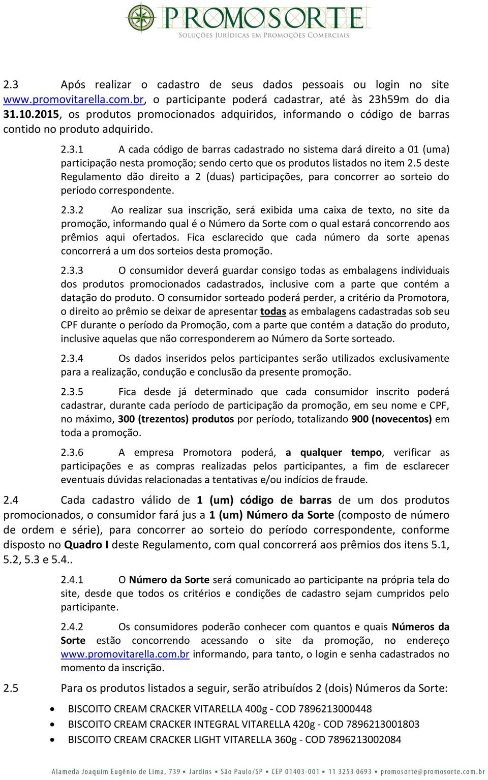 1 A cada código de barras cadastrado no sistema dará direito a 01 (uma) participação nesta promoção; sendo certo que os produtos listados no item 2.