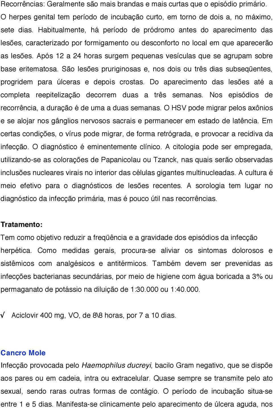 Após 12 a 24 horas surgem pequenas vesículas que se agrupam sobre base eritematosa. São lesões pruriginosas e, nos dois ou três dias subseqüentes, progridem para úlceras e depois crostas.