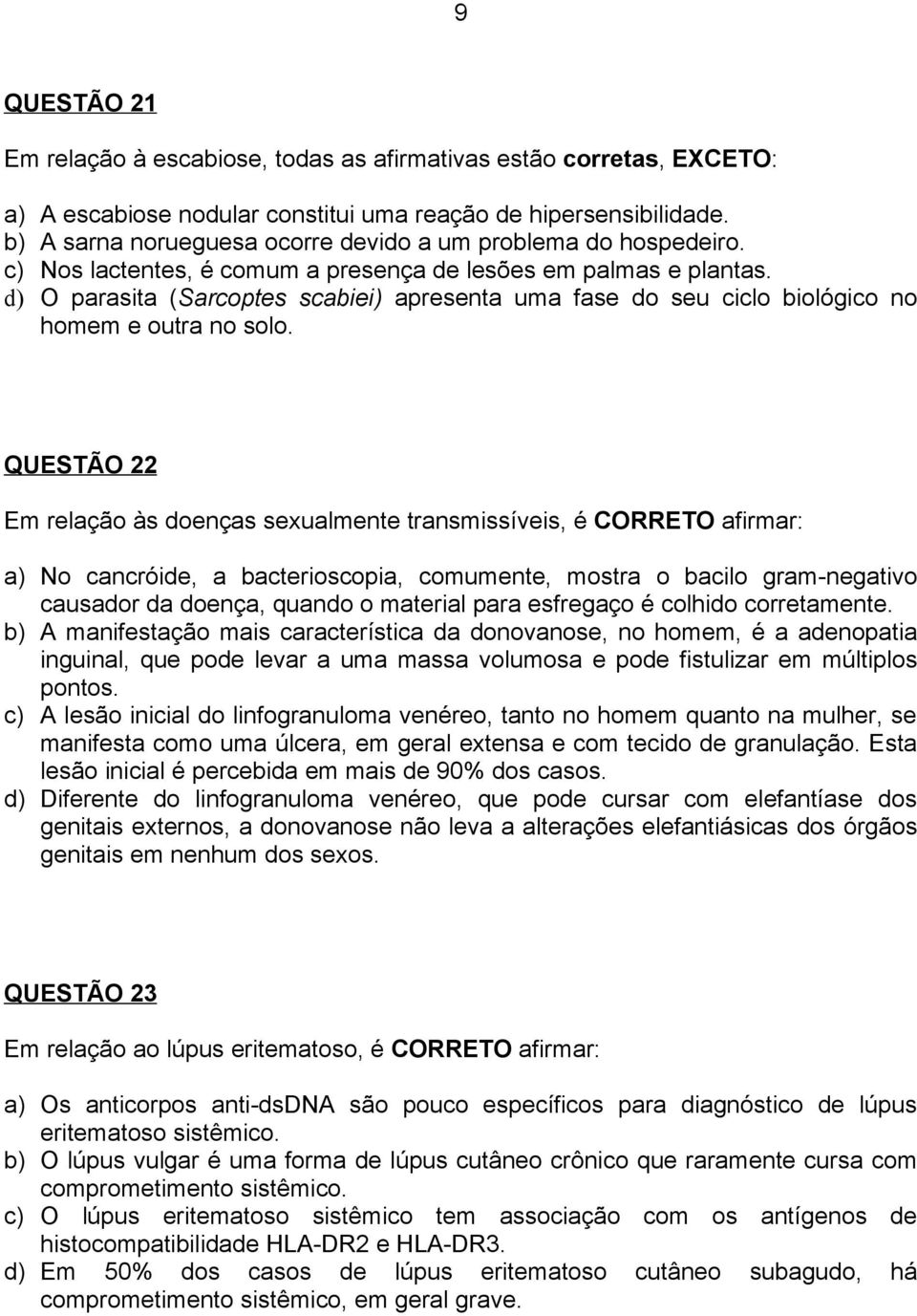 d) O parasita (Sarcoptes scabiei) apresenta uma fase do seu ciclo biológico no homem e outra no solo.