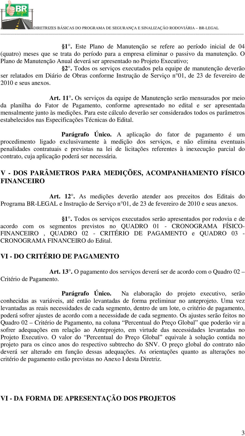 Todos os serviços executados pela equipe de manutenção deverão ser relatados em Diário de Obras conforme Instrução de Serviço n 01, de 23 de fevereiro de 2010 e seus anexos. Art. 11.