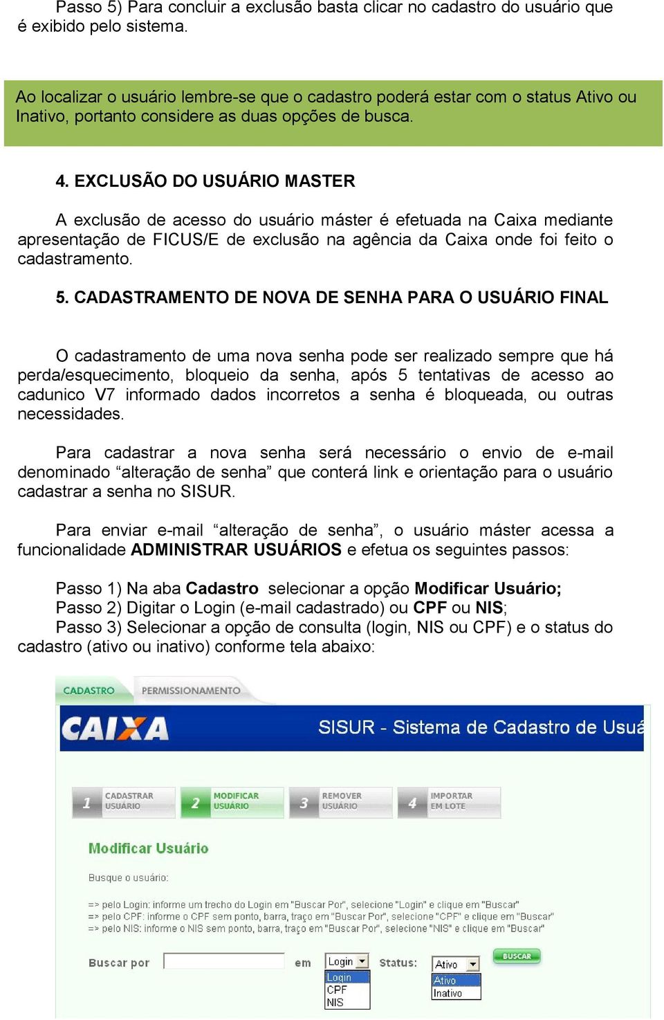 EXCLUSÃO DO USUÁRIO MASTER A exclusão de acesso do usuário máster é efetuada na Caixa mediante apresentação de FICUS/E de exclusão na agência da Caixa onde foi feito o cadastramento. 5.