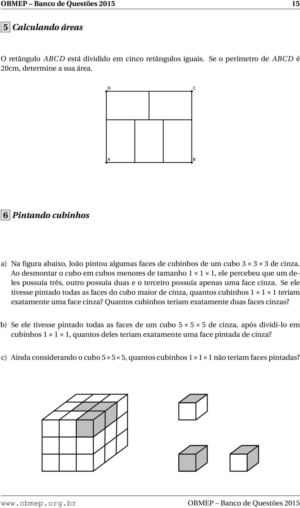 Ao desmontar o cubo em cubos menores de tamanho 1 1 1, ele percebeu que um deles possuía três, outro possuía duas e o terceiro possuía apenas uma face cinza.