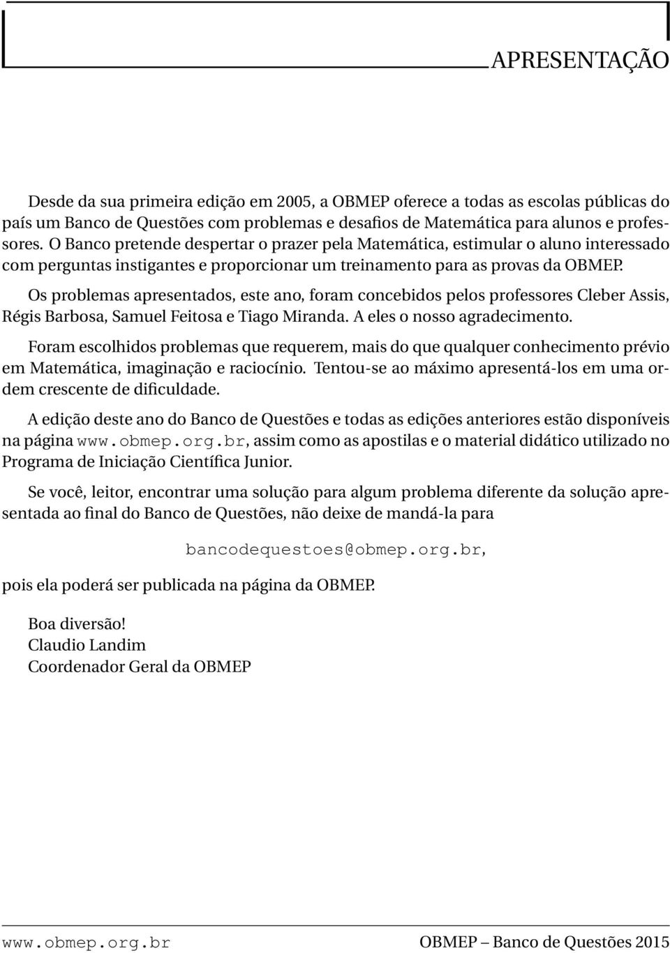 Os problemas apresentados, este ano, foram concebidos pelos professores Cleber Assis, Régis Barbosa, Samuel Feitosa e Tiago Miranda. A eles o nosso agradecimento.