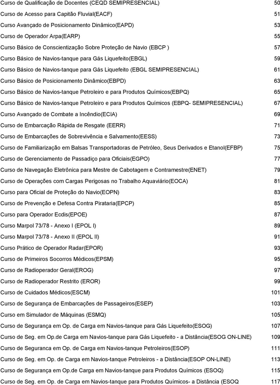 Curso Básico de Posicionamento Dinâmico(EBPD) 63 Curso Básico de Navios-tanque Petroleiro e para Produtos Químicos(EBPQ) 65 Curso Básico de Navios-tanque Petroleiro e para Produtos Químicos (EBPQ-